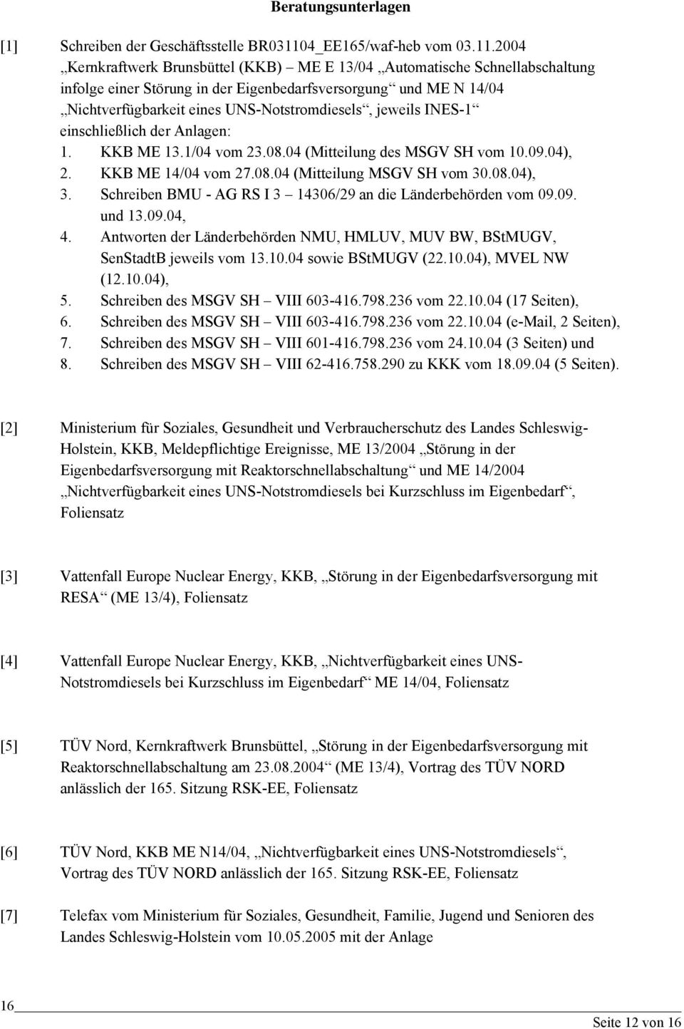 2004 Kernkraftwerk Brunsbüttel (KKB) ME E 13/04 Automatische Schnellabschaltung infolge einer Störung in der Eigenbedarfsversorgung und ME N 14/04 Nichtverfügbarkeit eines UNS-Notstromdiesels,