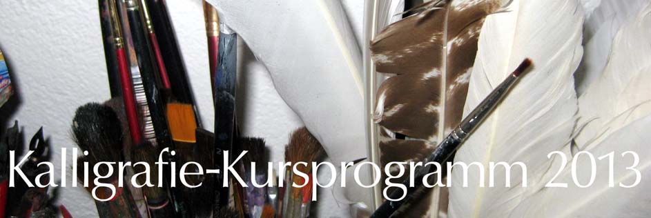 Kalligrafie-Kursprogramm 2013 Organisatorisches Für meine Kurse bitte ich um schriftliche Anmeldung.
