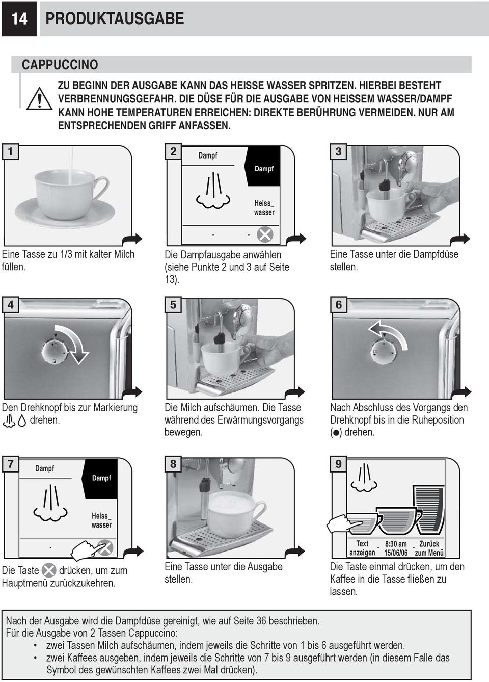 1 2 Dampf 3 Dampf Heiss_ wasser Eine Tasse zu 1/3 mit kalter Milch füllen. Die Dampfausgabe anwählen (siehe Punkte 2 und 3 auf Seite 13). Eine Tasse unter die Dampfdüse stellen.