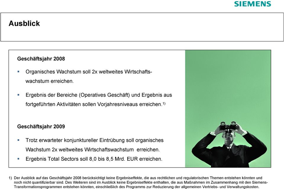 1) Geschäftsjahr 2009 Trotz erwarteter konjunktureller Eintrübung soll organisches Wachstum 2x weltweites Wirtschaftswachstum erreichen. Ergebnis Total Sectors soll 8,0 bis 8,5 Mrd. EUR erreichen.