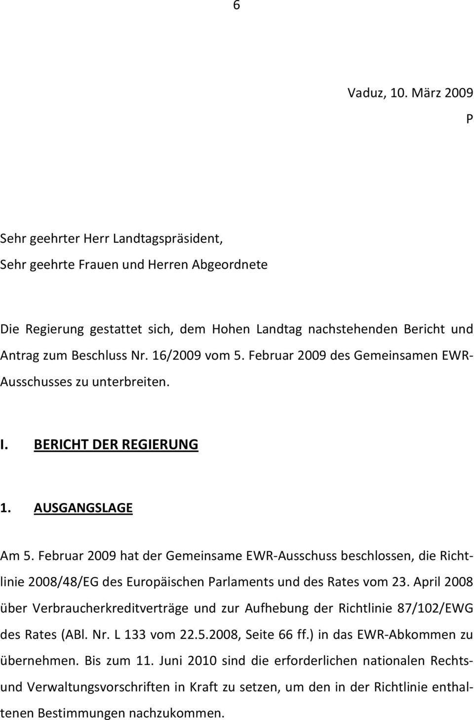 16/2009 vom 5. Februar 2009 des Gemeinsamen EWR- Ausschusses zu unterbreiten. I. BERICHT DER REGIERUNG 1. AUSGANGSLAGE Am 5.