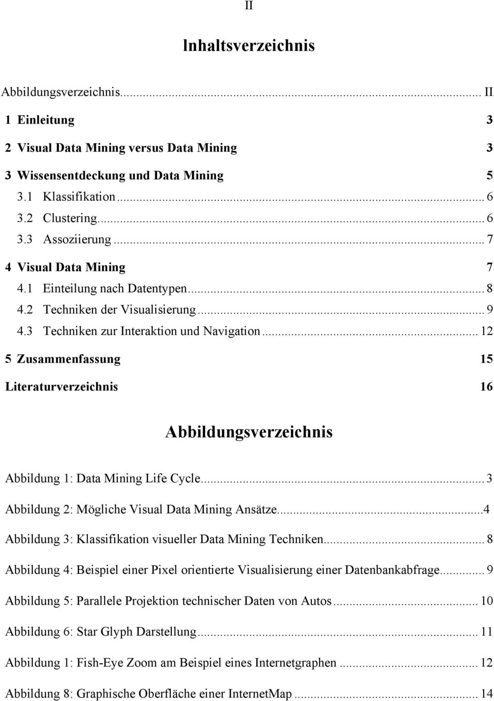 .. 12 5 Zusammenfassung 15 Literaturverzeichnis 16 Abbildungsverzeichnis Abbildung 1: Data Mining Life Cycle... 3 Abbildung 2: Mögliche Visual Data Mining Ansätze.