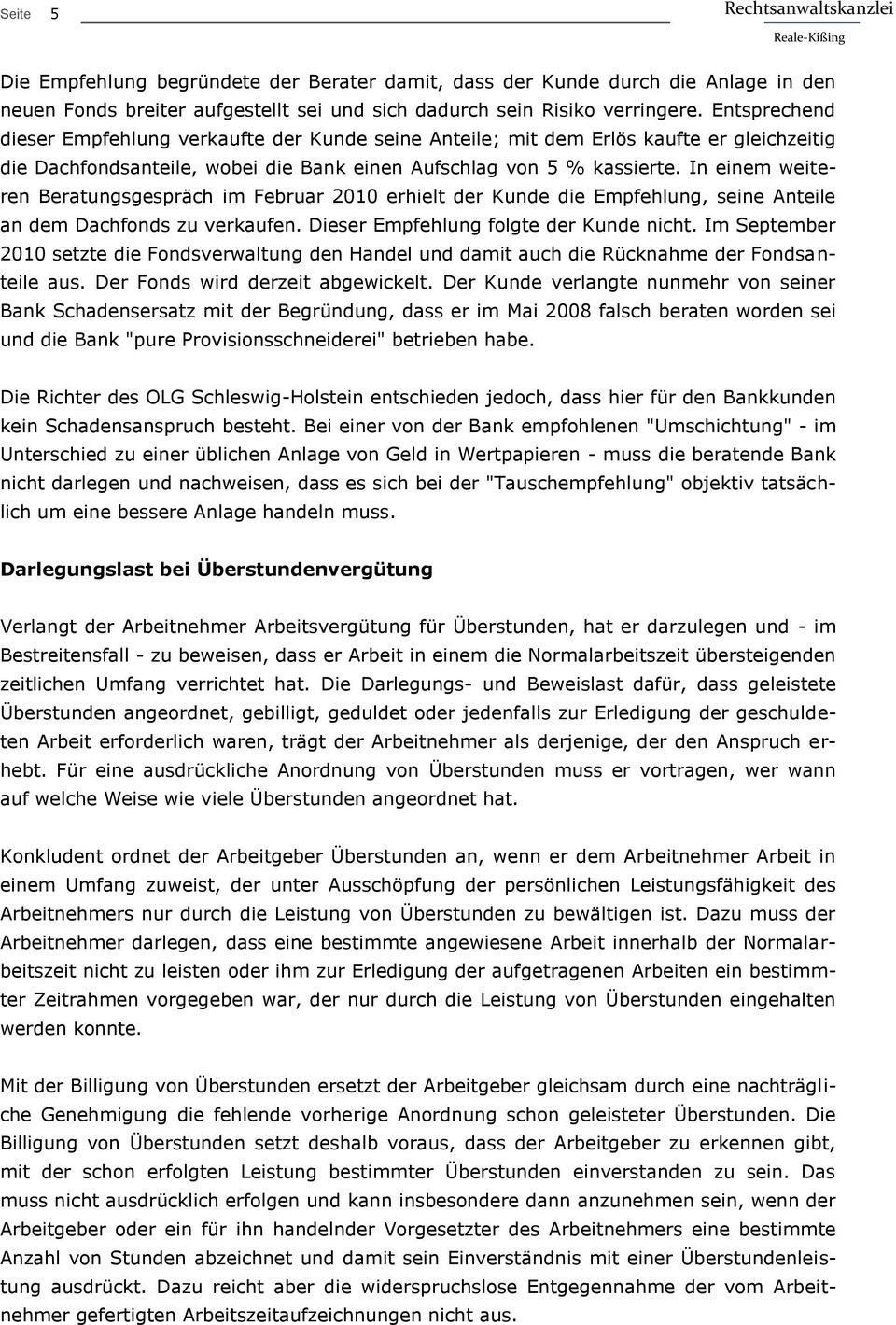 In einem weiteren Beratungsgespräch im Februar 2010 erhielt der Kunde die Empfehlung, seine Anteile an dem Dachfonds zu verkaufen. Dieser Empfehlung folgte der Kunde nicht.