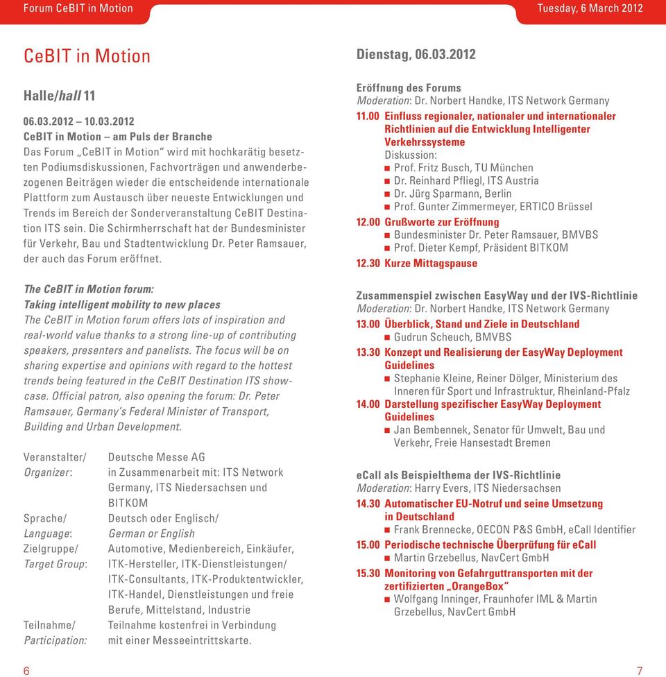 2012 CeBIT in Motion am Puls der Branche Das Forum CeBIT in Motion wird mit hochkarätig besetzten Podiumsdis kussionen, Fachvorträgen und anwenderbezogenen Beiträgen wieder die entscheidende