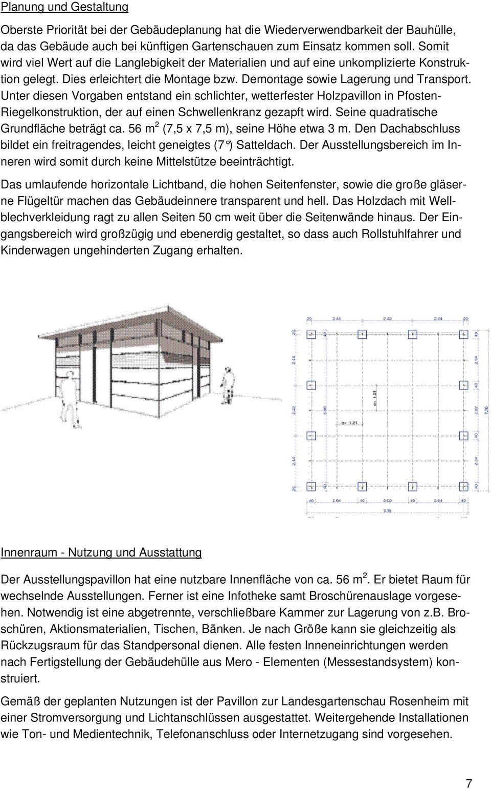 Unter diesen Vorgaben entstand ein schlichter, wetterfester Holzpavillon in Pfosten- Riegelkonstruktion, der auf einen Schwellenkranz gezapft wird. Seine quadratische Grundfläche beträgt ca.