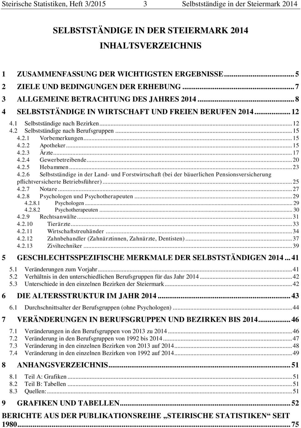 .. 15 4.2.1 Vorbemerkungen... 15 4.2.2 Apotheker... 15 4.2.3 Ärzte... 17 4.2.4 Gewerbetreibende... 20 4.2.5 Hebammen... 23 4.2.6 Selbstständige in der Land- und Forstwirtschaft (bei der bäuerlichen Pensionsversicherung pflichtversicherte Betriebsführer).