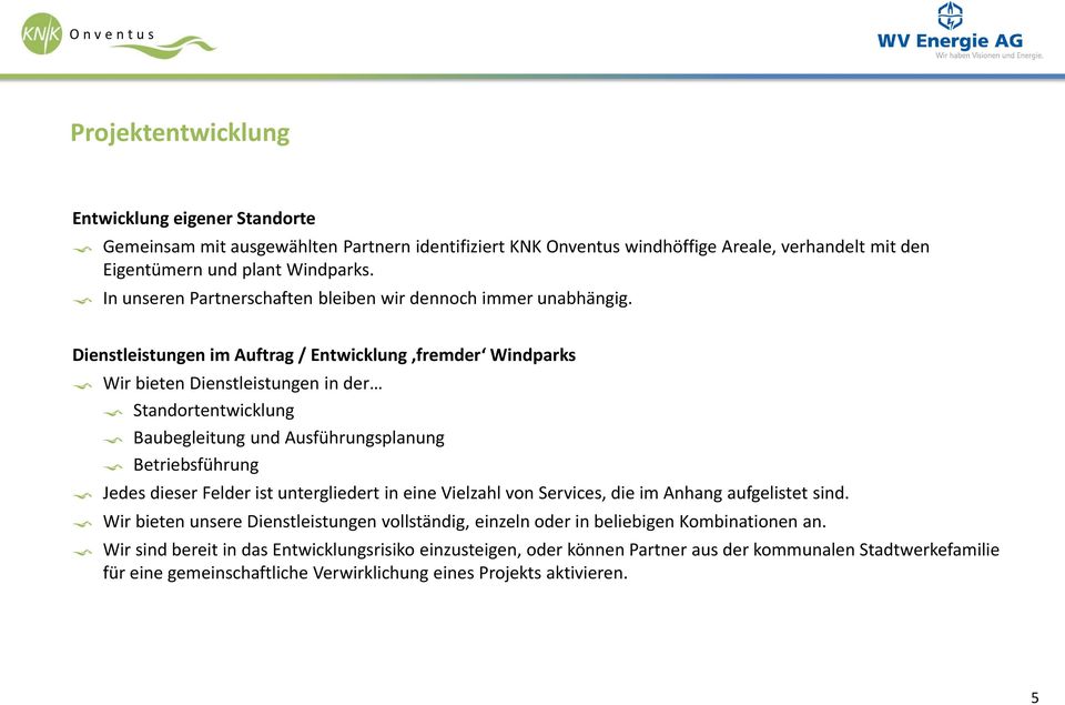 Dienstleistungen im Auftrag / Entwicklung fremder Windparks Wir bieten Dienstleistungen in der Standortentwicklung Baubegleitung und Ausführungsplanung Betriebsführung Jedes dieser Felder ist