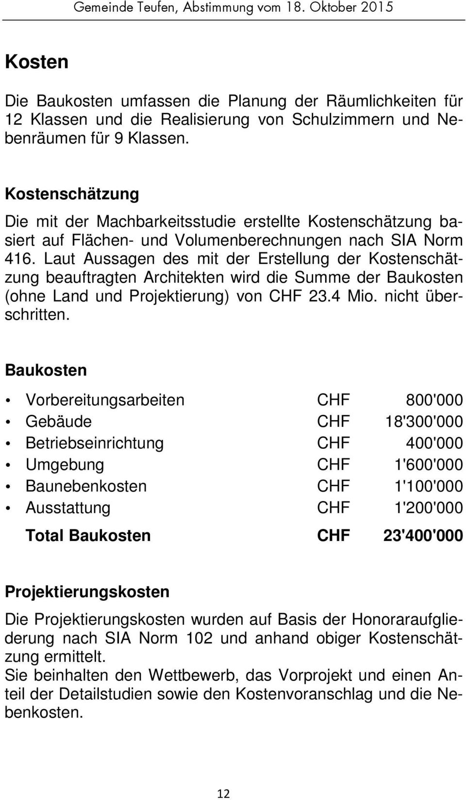 Laut Aussagen des mit der Erstellung der Kostenschätzung beauftragten Architekten wird die Summe der Baukosten (ohne Land und Projektierung) von CHF 23.4 Mio. nicht überschritten.