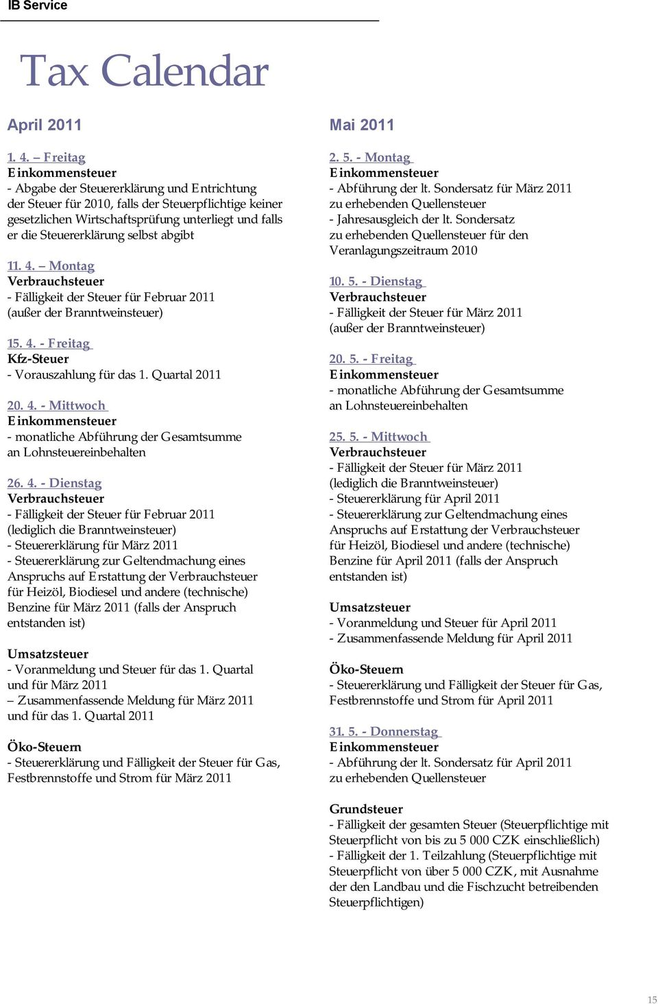 selbst abgibt 11. 4. Montag Verbrauchsteuer - Fälligkeit der Steuer für Februar 2011 (außer der Branntweinsteuer) 15. 4. - Freitag Kfz-Steuer - Vorauszahlung für das 1. Quartal 2011 20. 4. - Mittwoch Einkommensteuer - monatliche Abführung der Gesamtsumme an Lohnsteuereinbehalten 26.