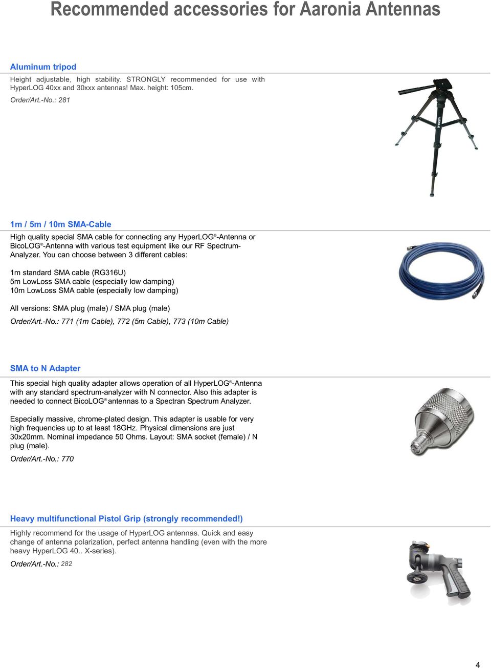 You can choose beteen 3 different cables: 1m standard SMA cable (RG316U) 5m LoLoss SMA cable (especially lo damping) 10m LoLoss SMA cable (especially lo damping) All versions: SMA plug (male) / SMA