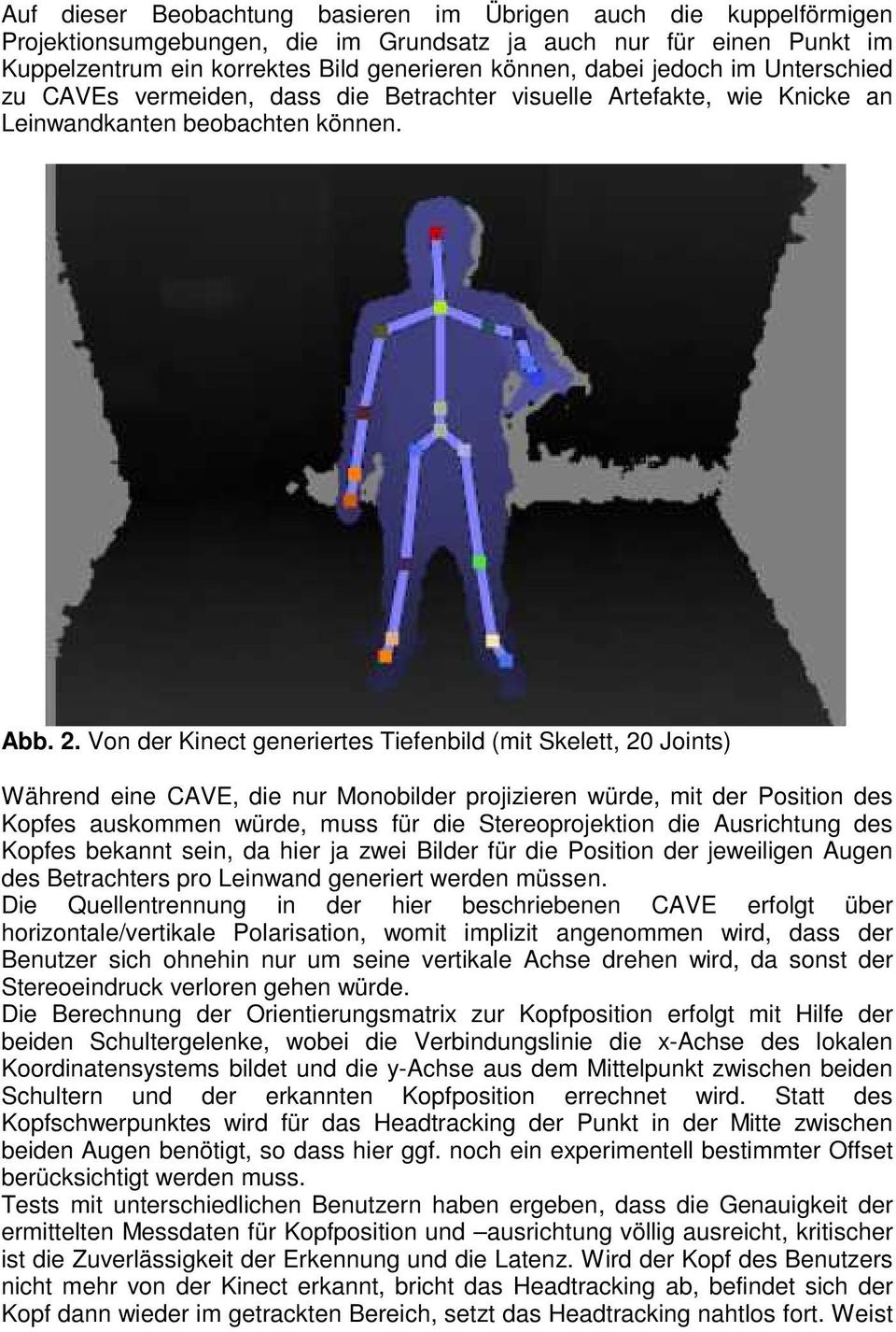 Von der Kinect generiertes Tiefenbild (mit Skelett, 20 Joints) Während eine CAVE, die nur Monobilder projizieren würde, mit der Position des Kopfes auskommen würde, muss für die Stereoprojektion die