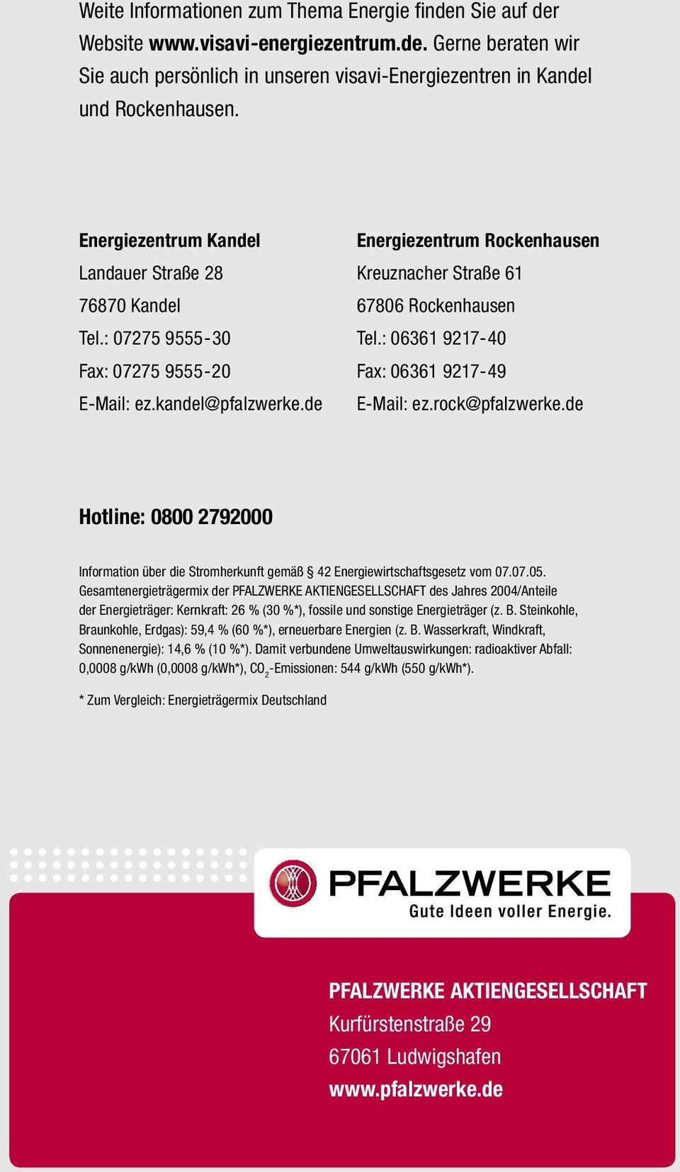 : 06361 9217-40 Fax: 06361 9217-49 E-Mail: ez.rock@pfalzwerke.de Hotline: 0800 2792000 Information über die Stromherkunft gemäß 42 Energiewirtschaftsgesetz vom 07.07.05.