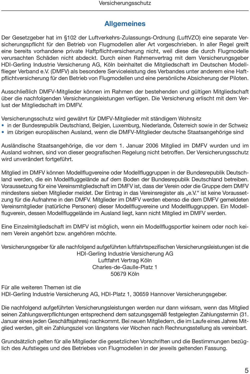 Durch einen Rahmenvertrag mit dem Versicherungsgeber HDI-Gerling Industrie Versicherung AG, Köln beinhaltet die Mitgliedschaft im Deutschen Modellflieger Verband e.v. (DMFV) als besondere Serviceleistung des Verbandes unter anderem eine Haftpflichtversicherung für den Betrieb von Flugmodellen und eine persönliche Absicherung der Piloten.