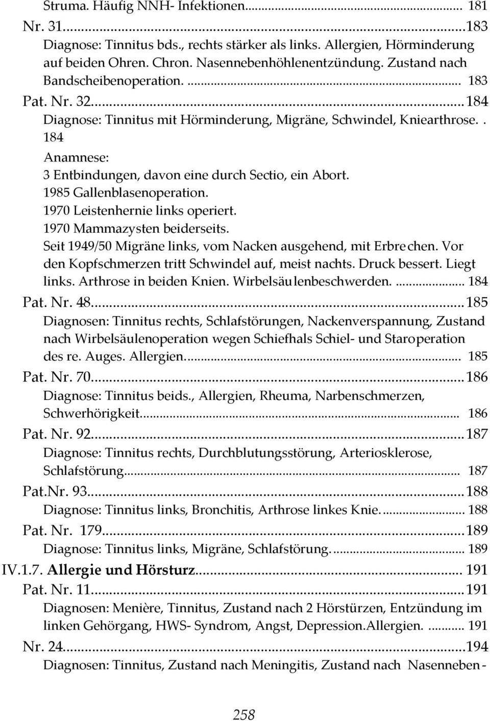 1985 Gallenblasenoperation. 1970 Leistenhernie links operiert. 1970 Mammazysten beiderseits. Seit 1949/50 Migräne links, vom Nacken ausgehend, mit Erbrechen.