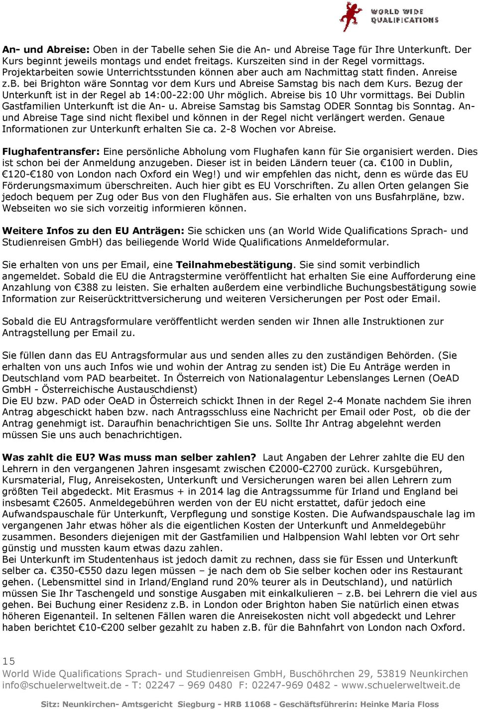 Bezug der Unterkunft ist in der Regel ab 14:00-22:00 Uhr möglich. Abreise bis 10 Uhr vormittags. Bei Dublin Gastfamilien Unterkunft ist die An- u. Abreise Samstag bis Samstag ODER Sonntag bis Sonntag.