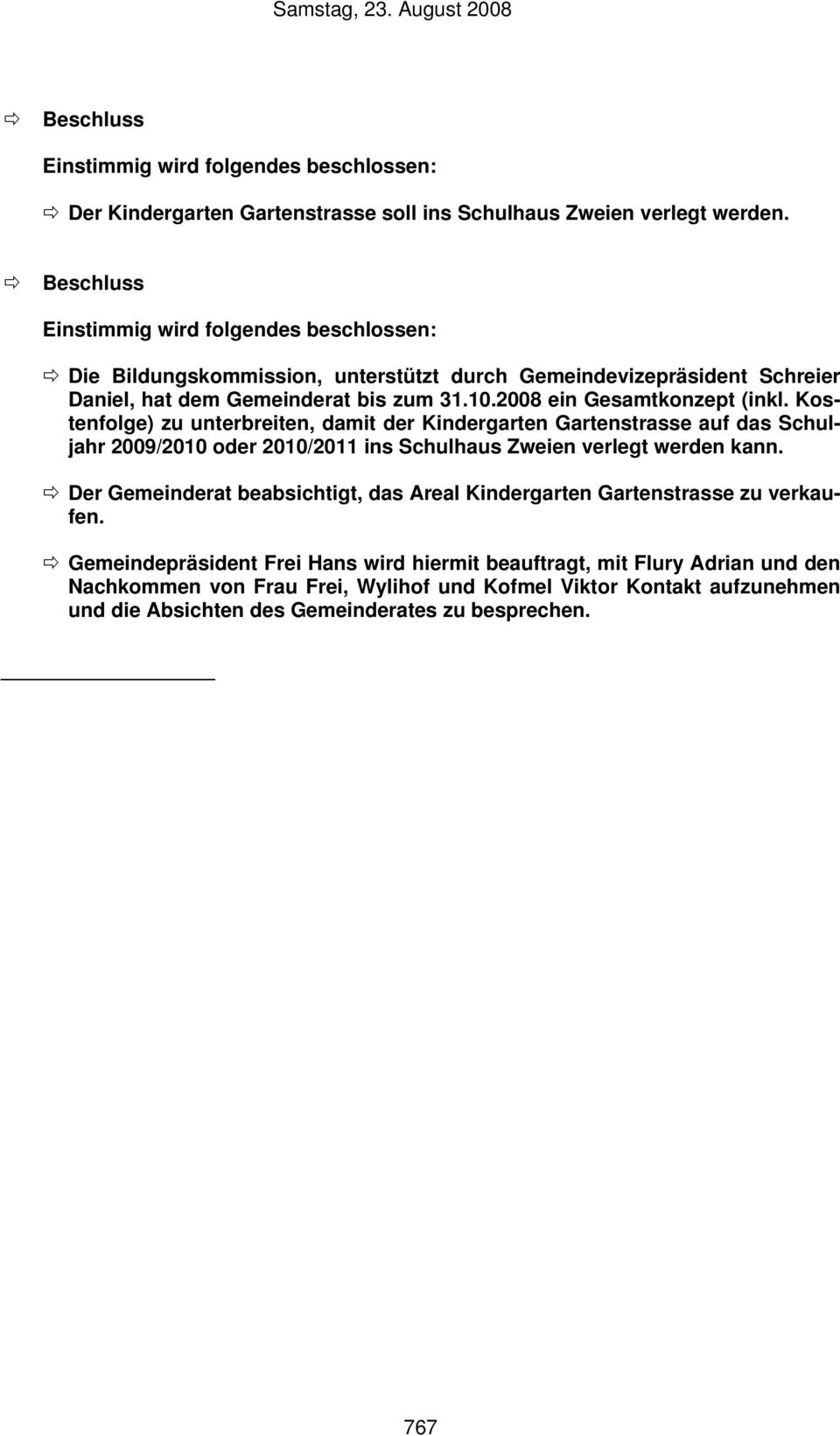 2008 ein Gesamtkonzept (inkl. Kostenfolge) zu unterbreiten, damit der Kindergarten Gartenstrasse auf das Schuljahr 2009/2010 oder 2010/2011 ins Schulhaus Zweien verlegt werden kann.