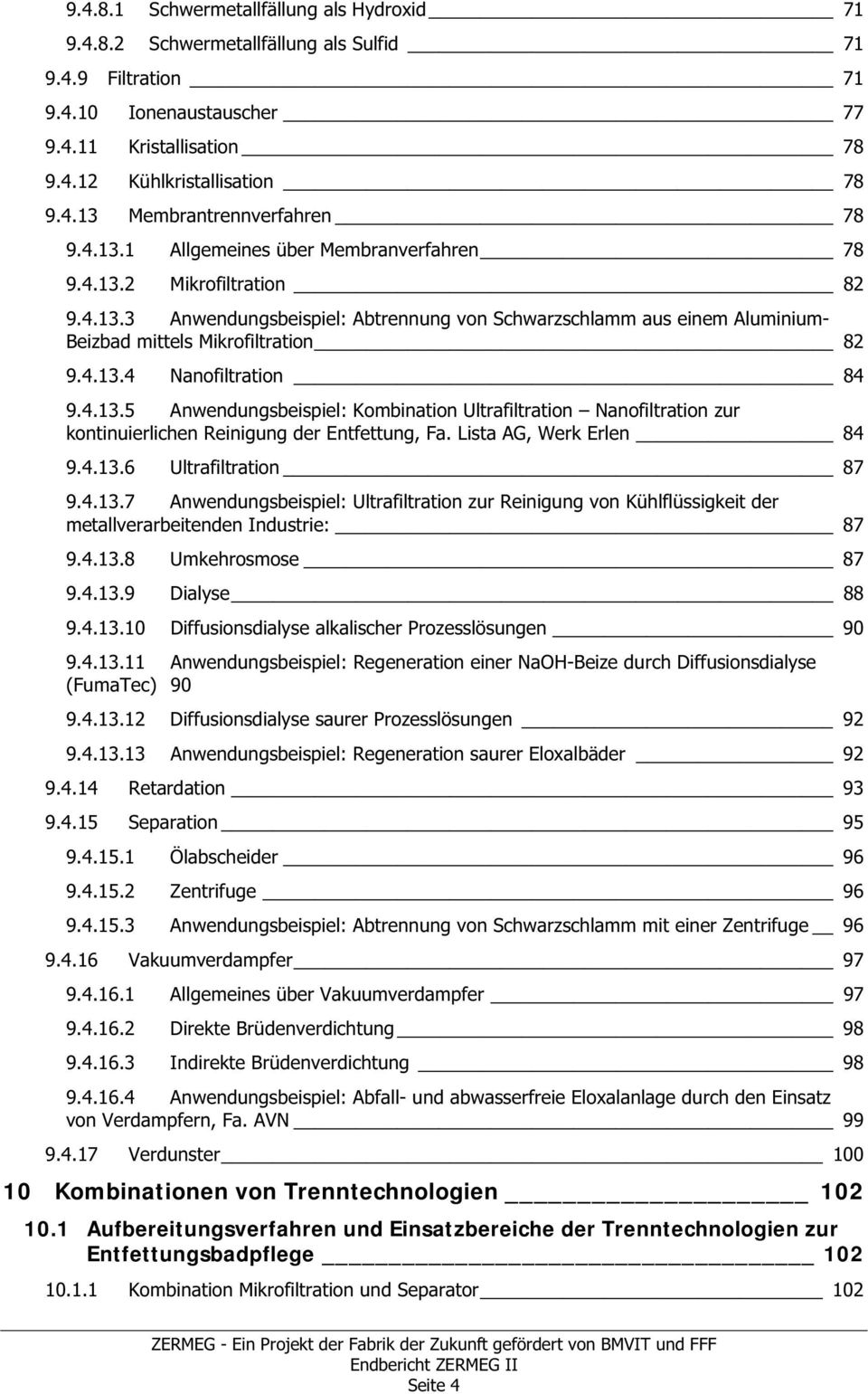 4.13.5 Anwendungsbeispiel: Kombination Ultrafiltration Nanofiltration zur kontinuierlichen Reinigung der Entfettung, Fa. Lista AG, Werk Erlen 84 9.4.13.6 Ultrafiltration 87 9.4.13.7 Anwendungsbeispiel: Ultrafiltration zur Reinigung von Kühlflüssigkeit der metallverarbeitenden Industrie: 87 9.