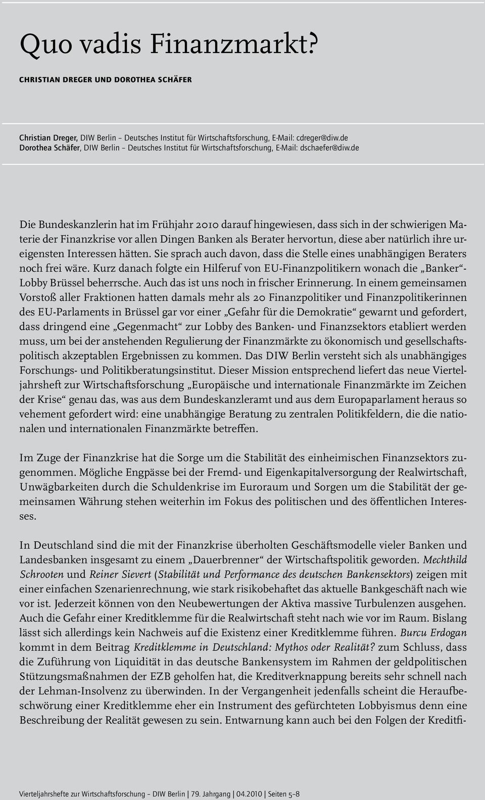 de Die Bundeskanzlerin hat im Frühjahr 2010 darauf hingewiesen, dass sich in der schwierigen Materie der Finanzkrise vor allen Dingen Banken als Berater hervortun, diese aber natürlich ihre