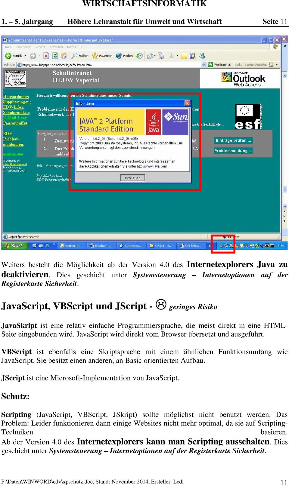 JavaScript, VBScript und JScript - geringes Risiko JavaSkript ist eine relativ einfache Programmiersprache, die meist direkt in eine HTML- Seite eingebunden wird.