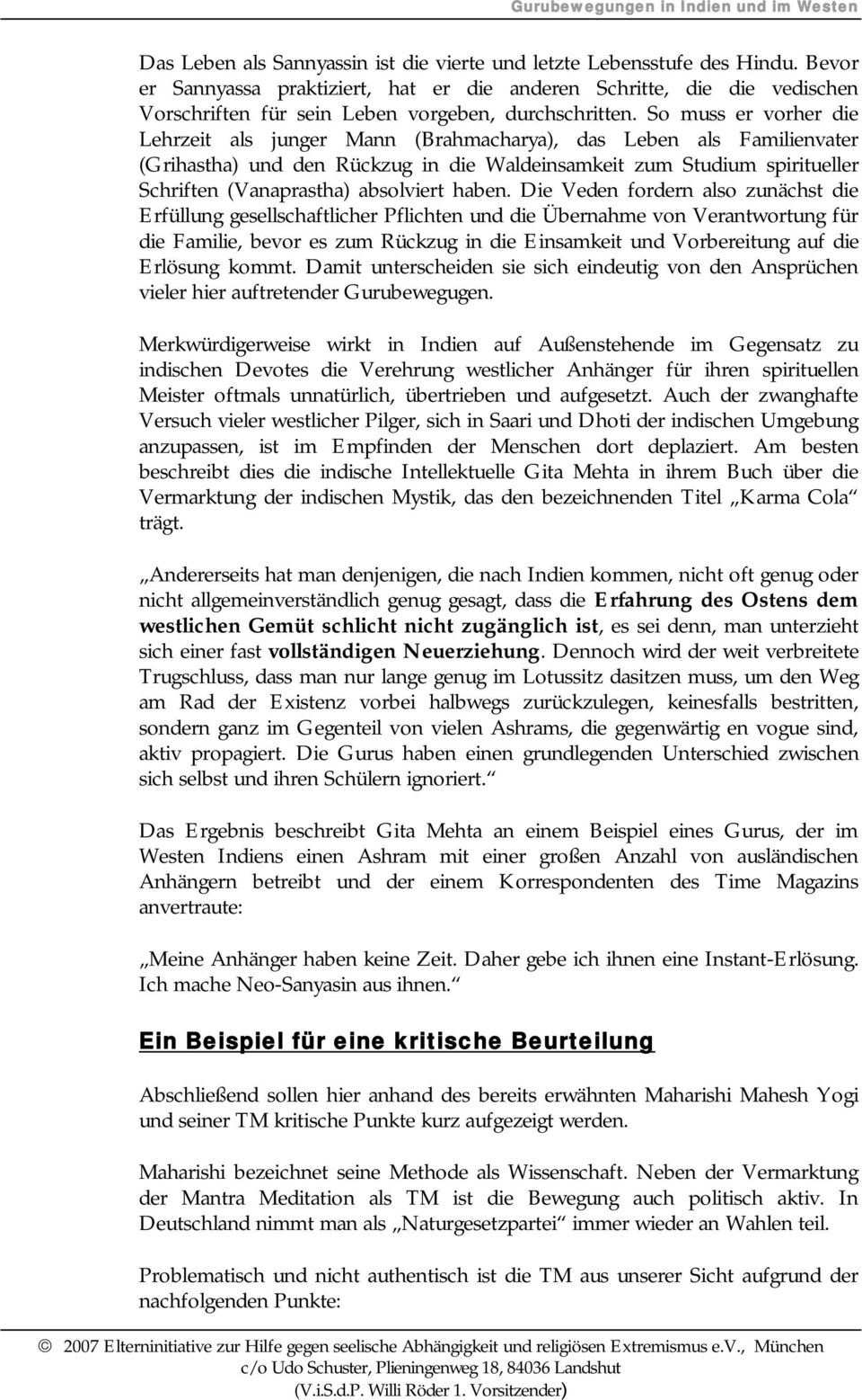 So muss er vorher die Lehrzeit als junger Mann (Brahmacharya), das Leben als Familienvater (Grihastha) und den Rückzug in die Waldeinsamkeit zum Studium spiritueller Schriften (Vanaprastha)