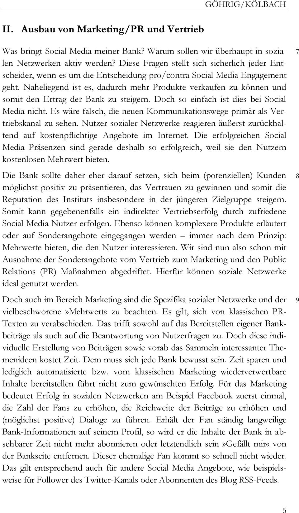 Naheliegend ist es, dadurch mehr Produkte verkaufen zu können und somit den Ertrag der Bank zu steigern. Doch so einfach ist dies bei Social Media nicht.