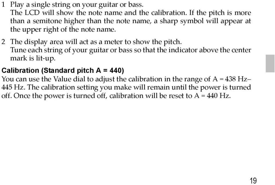 2 The display area will act as a meter to show the pitch. Tune each string of your guitar or bass so that the indicator above the center mark is lit up.