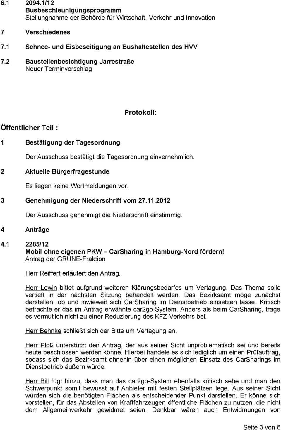 2 Aktuelle Bürgerfragestunde Es liegen keine Wortmeldungen vor. 3 Genehmigung der Niederschrift vom 27.11.2012 4 Anträge Der Ausschuss genehmigt die Niederschrift einstimmig. 4.1 2285/12 Mobil ohne eigenen PKW CarSharing in Hamburg-Nord fördern!