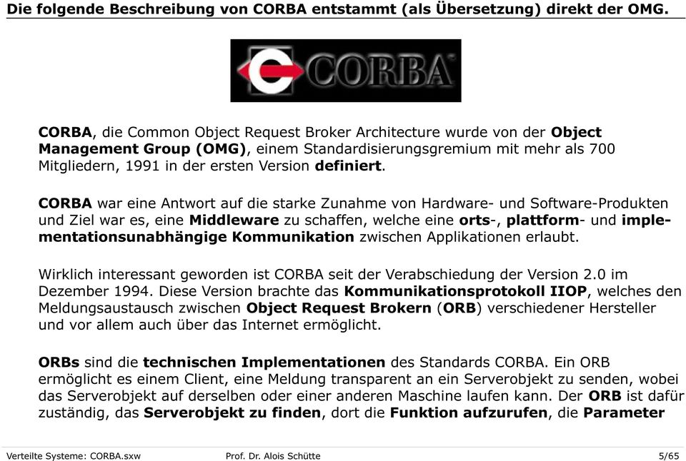 CORBA war eine Antwort auf die starke Zunahme von Hardware- und Software-Produkten und Ziel war es, eine Middleware zu schaffen, welche eine orts-, plattform- und implementationsunabhängige