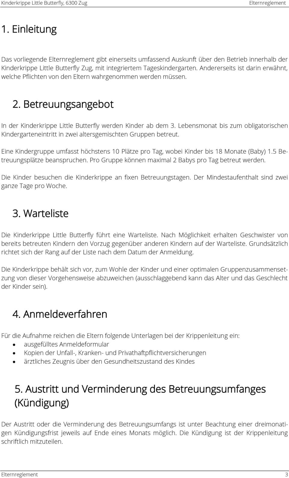 Lebensmonat bis zum obligatorischen Kindergarteneintritt in zwei altersgemischten Gruppen betreut. Eine Kindergruppe umfasst höchstens 10 Plätze pro Tag, wobei Kinder bis 18 Monate (Baby) 1.