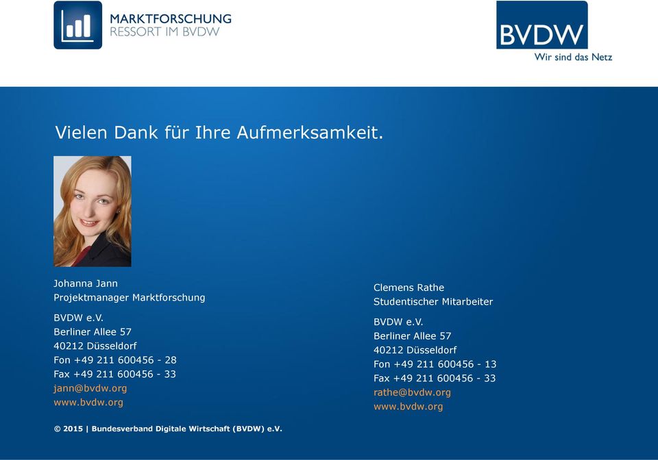 bvdw.org Clemens Rathe Studentischer Mitarbeiter BVDW e.v. Berliner Allee 57 40212 Düsseldorf Fon +49 211 600456-13 Fax +49 211 600456-33 rathe@bvdw.
