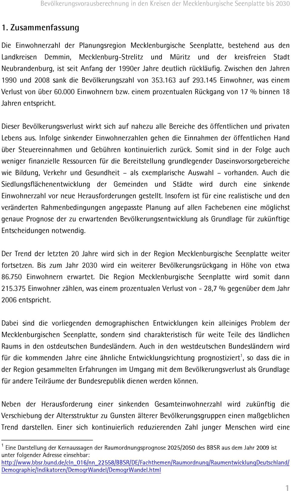 einem prozentualen Rückgang von 17 % binnen 18 Jahren entspricht. Dieser Bevölkerungsverlust wirkt sich auf nahezu alle Bereiche des öffentlichen und privaten Lebens aus.