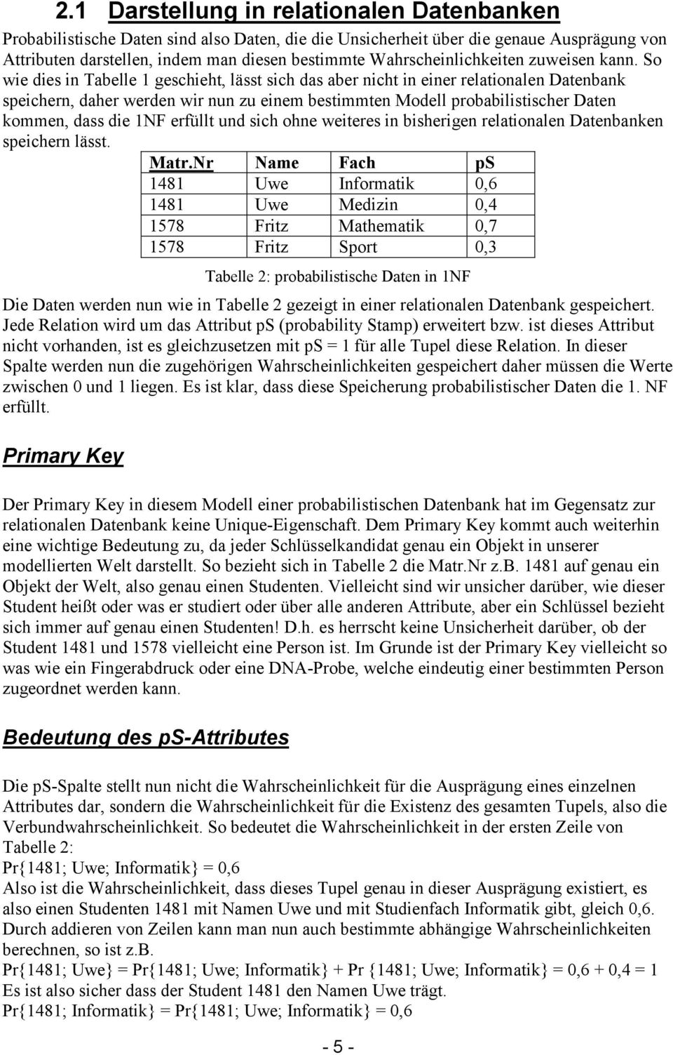 So wie dies in Tabelle 1 geschieht, lässt sich das aber nicht in einer relationalen Datenbank speichern, daher werden wir nun zu einem bestimmten Modell probabilistischer Daten kommen, dass die 1NF