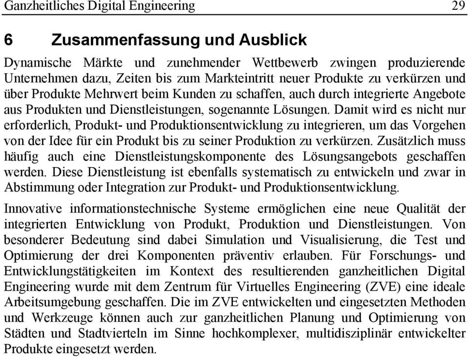 Damit wird es nicht nur erforderlich, Produkt- und Produktionsentwicklung zu integrieren, um das Vorgehen von der Idee für ein Produkt bis zu seiner Produktion zu verkürzen.