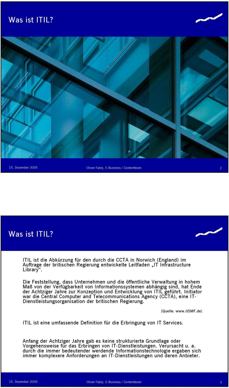 Entwicklung von ITIL geführt. Initiator war die Central Computer and Telecommunications Agency (CCTA), eine IT- Dienstleistungsorganisation der britischen Regierung. [Quelle: www.itsmf.