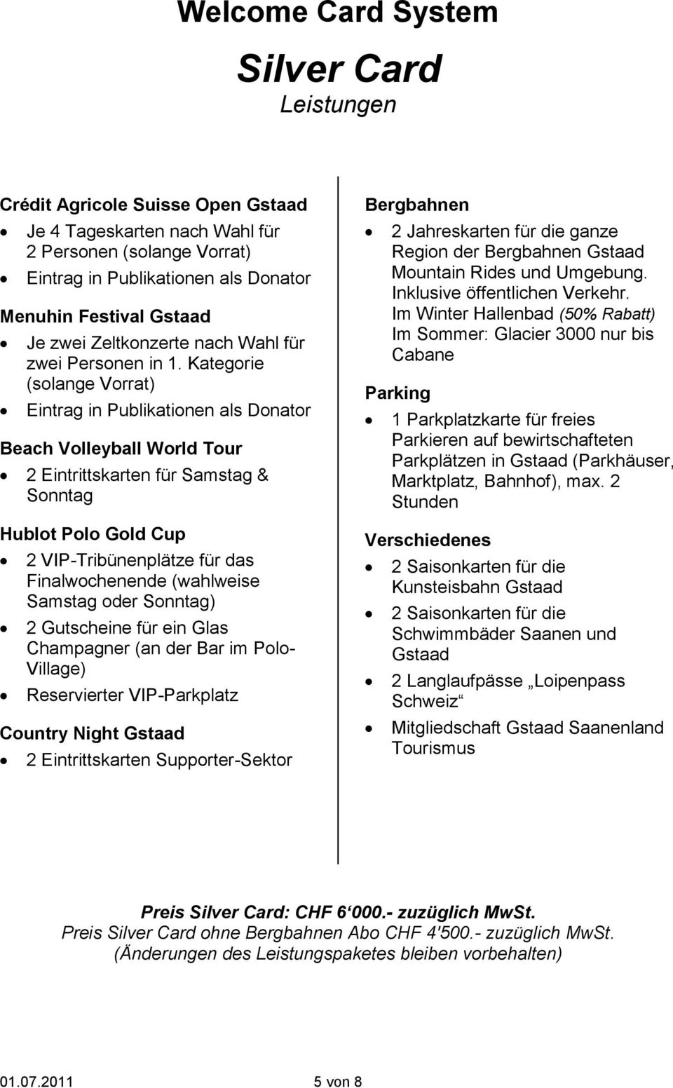 Kategorie (solange Vorrat) Eintrag in Publikationen als Donator Beach Volleyball World Tour 2 Eintrittskarten für Samstag & Sonntag Hublot Polo Gold Cup 2 VIP-Tribünenplätze für das Finalwochenende