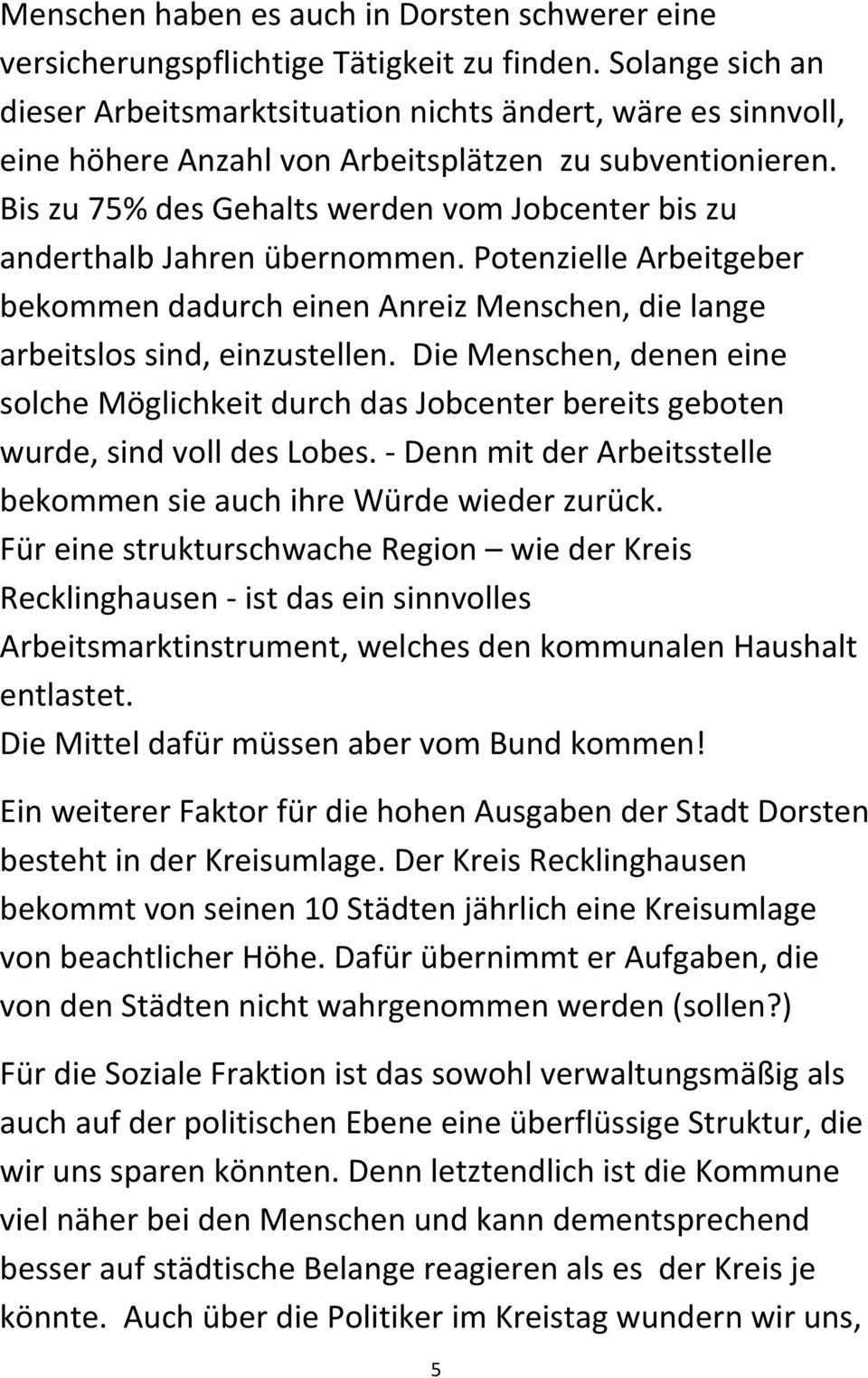 Bis zu 75% des Gehalts werden vom Jobcenter bis zu anderthalb Jahren übernommen. Potenzielle Arbeitgeber bekommen dadurch einen Anreiz Menschen, die lange arbeitslos sind, einzustellen.