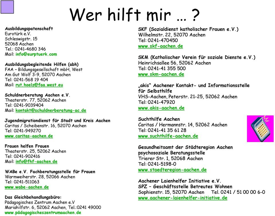 77, 52062 Aachen Tel: 0241-9039404 Mail: kontakt@schuldnerberatung-ac.de Wer hilft mir? SKF (Sozialdienst katholischer Frauen e.v.) Wilhelmstr. 22, 52070 Aachen Tel: 0241-470450 www.skf-aachen.