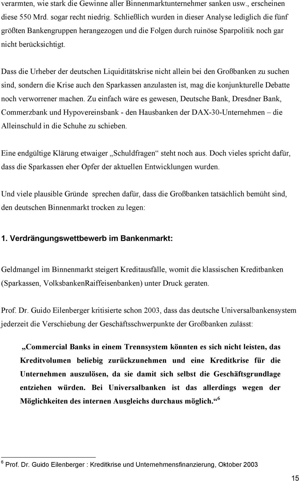 Dass die Urheber der deutschen Liquiditätskrise nicht allein bei den Großbanken zu suchen sind, sondern die Krise auch den Sparkassen anzulasten ist, mag die konjunkturelle Debatte noch verworrener