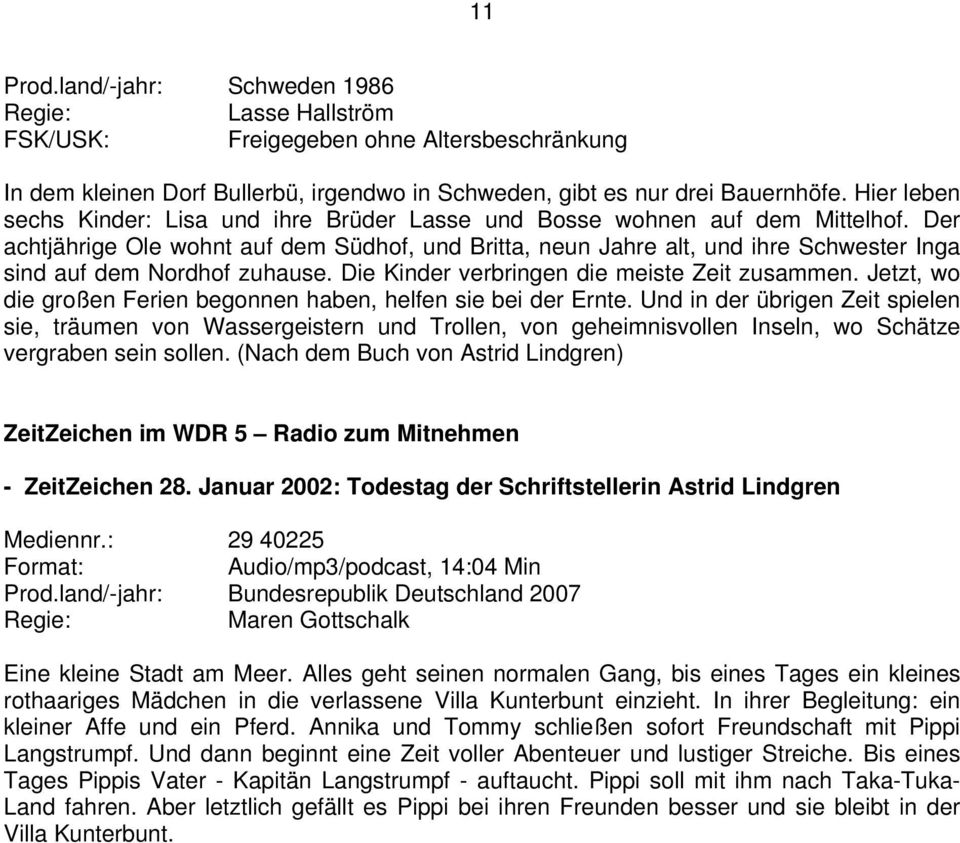 Der achtjährige Ole wohnt auf dem Südhof, und Britta, neun Jahre alt, und ihre Schwester Inga sind auf dem Nordhof zuhause. Die Kinder verbringen die meiste Zeit zusammen.