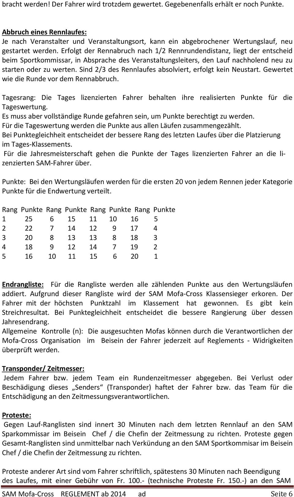 Erfolgt der Rennabruch nach 1/2 Rennrundendistanz, liegt der entscheid beim Sportkommissar, in Absprache des Veranstaltungsleiters, den Lauf nachholend neu zu starten oder zu werten.