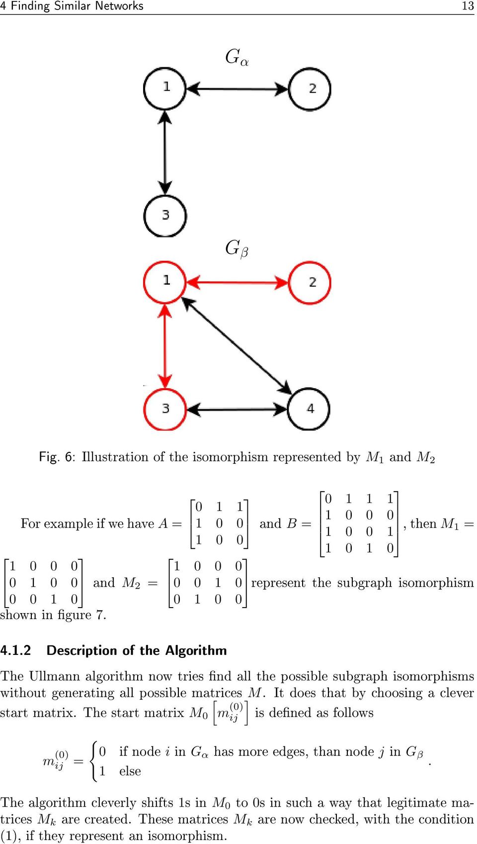 0 represent the subgraph isomorphism 0 0 1 0 0 1 0 0 shown in gure 7. 4.1.2 Description of the Algorithm The Ullmann algorithm now tries nd all the possible subgraph isomorphisms without generating all possible matrices [ ] M.