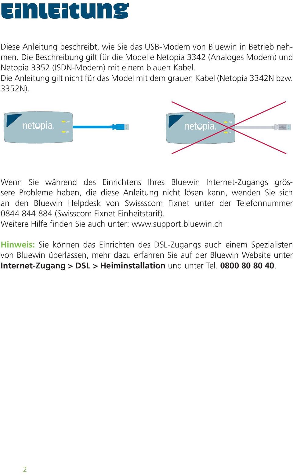 Wenn Sie während des Einrichtens Ihres Bluewin Internet-Zugangs grössere Probleme haben, die diese Anleitung nicht lösen kann, wenden Sie sich an den Bluewin Helpdesk von Swissscom Fixnet unter der