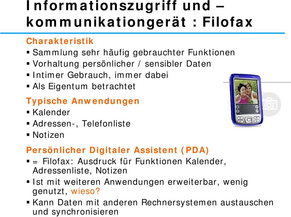 Persönlicher Digitaler Assistent (PDA) = Filofax: Ausdruck für Funktionen Kalender, Adressenliste, Notizen Ist mit weiteren Anwendungen