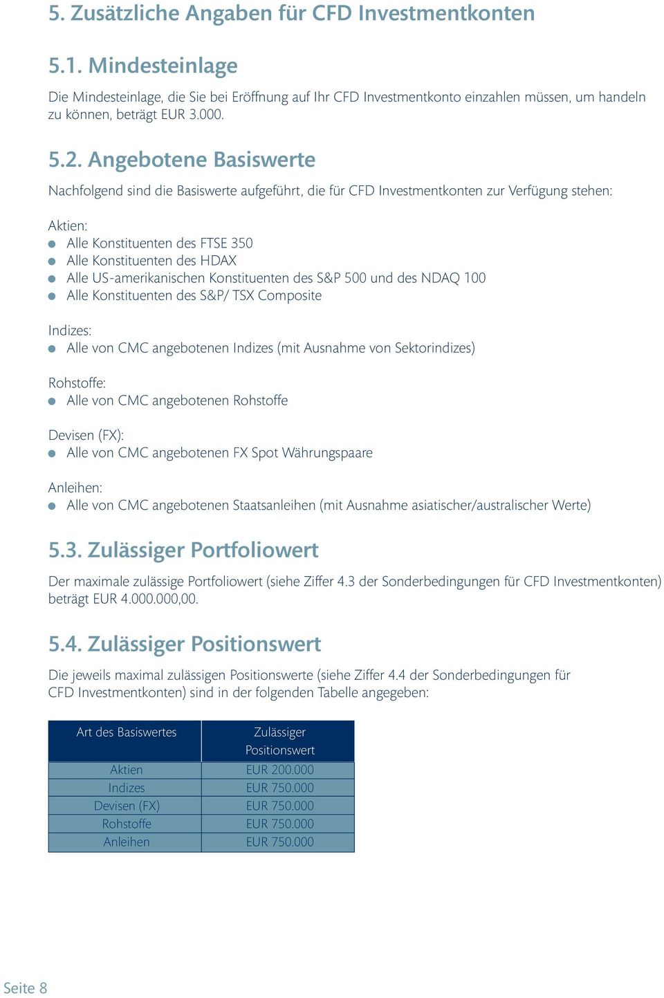 US-amerikanischen Konstituenten des S&P 500 und des NDAQ 100 x Alle Konstituenten des S&P/ TSX Composite Indizes: x Alle von CMC angebotenen Indizes (mit Ausnahme von Sektorindizes) Rohstoffe: x Alle