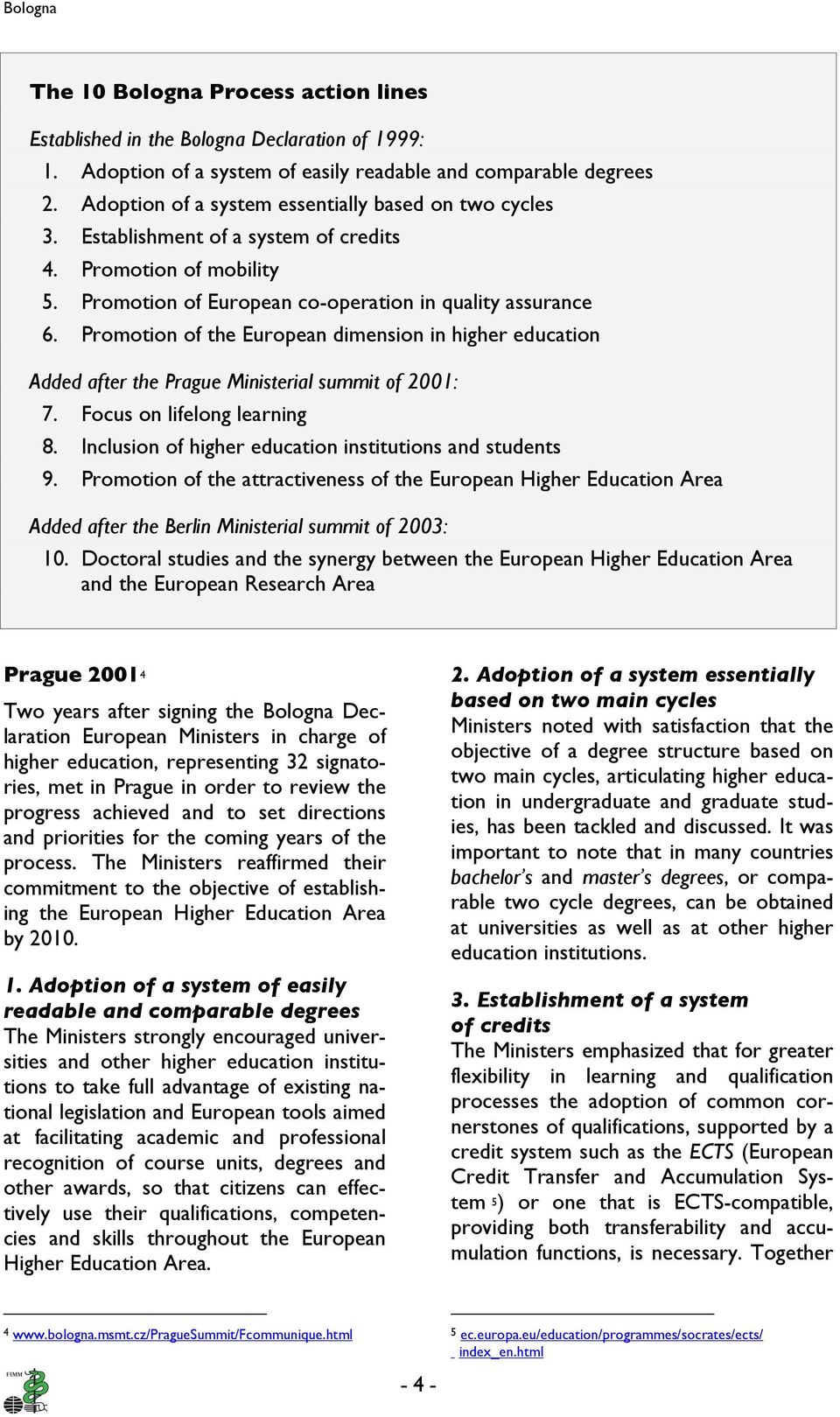 Promotion of the European dimension in higher education Added after the Prague Ministerial summit of 2001: 7. Focus on lifelong learning 8. Inclusion of higher education institutions and students 9.