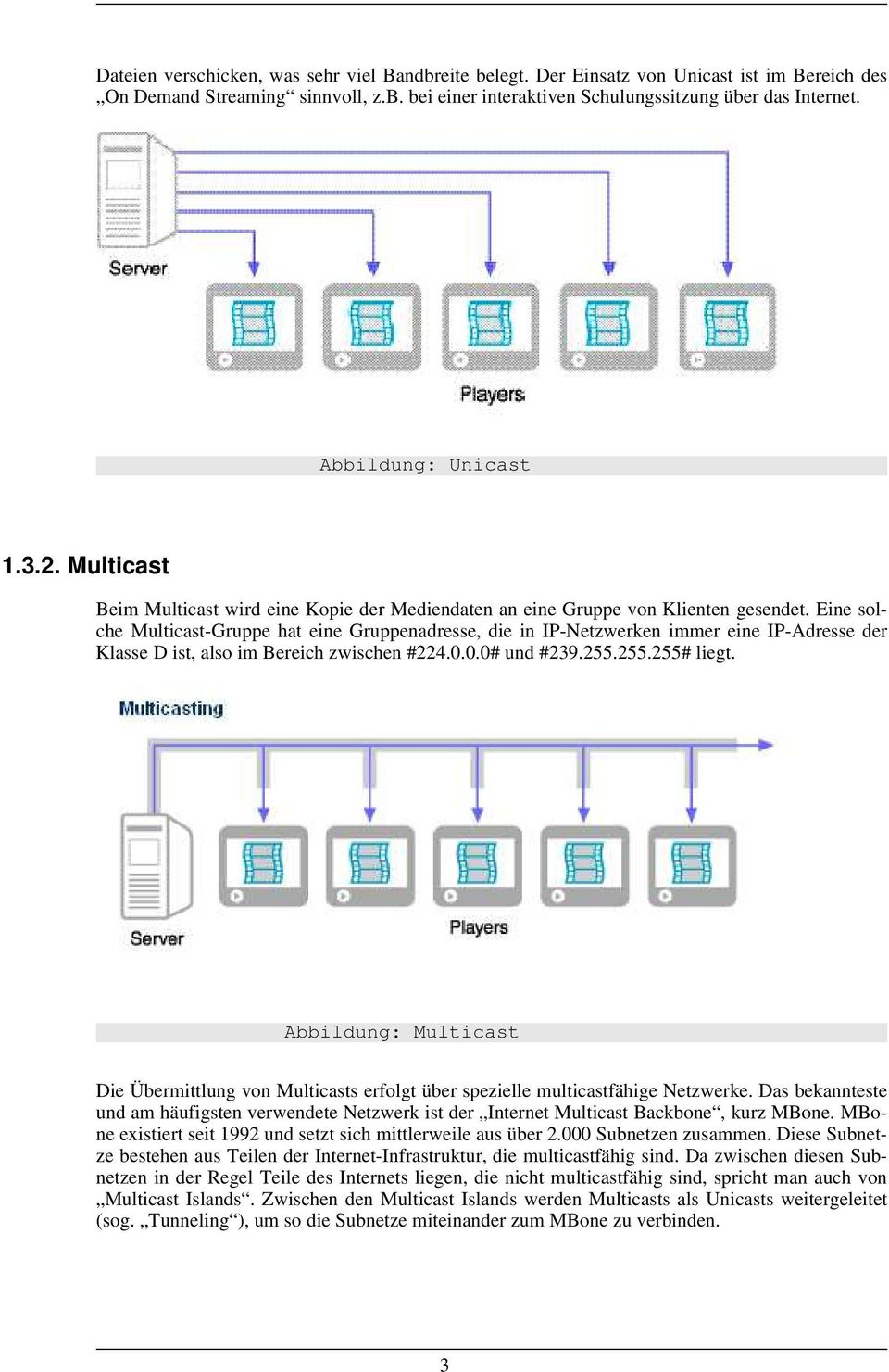 Eine solche Multicast-Gruppe hat eine Gruppenadresse, die in IP-Netzwerken immer eine IP-Adresse der Klasse D ist, also im Bereich zwischen #224.0.0.0# und #239.255.255.255# liegt.