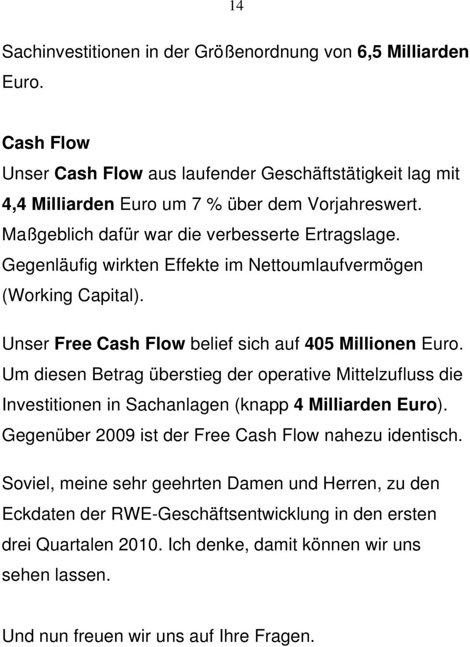Um diesen Betrag überstieg der operative Mittelzufluss die Investitionen in Sachanlagen (knapp 4 Milliarden Euro). Gegenüber 2009 ist der Free Cash Flow nahezu identisch.