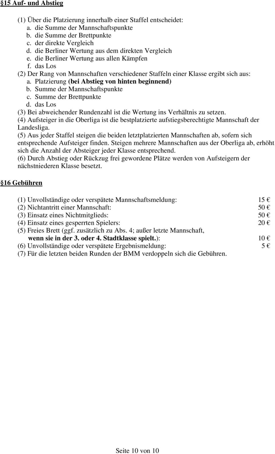 Platzierung (bei Abstieg von hinten beginnend) b. Summe der Mannschaftspunkte c. Summe der Brettpunkte d. das Los (3) Bei abweichender Rundenzahl ist die Wertung ins Verhältnis zu setzen.