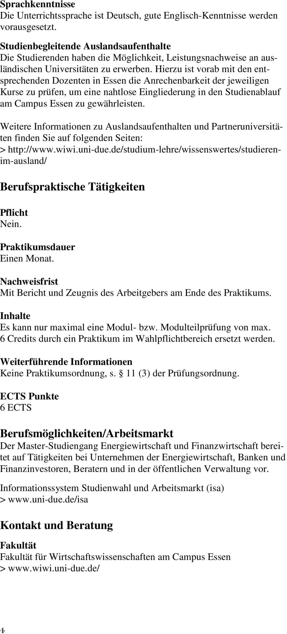 Hierzu ist vorab mit den entsprechenden Dozenten in Essen die Anrechenbarkeit der jeweiligen Kurse zu prüfen, um eine nahtlose Eingliederung in den Studienablauf am Campus Essen zu gewährleisten.