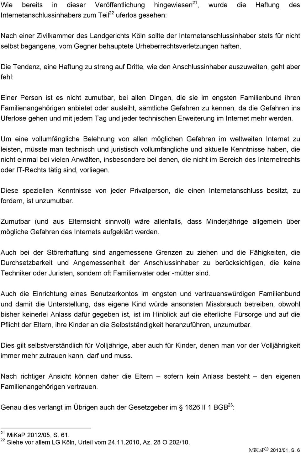 Die Tendenz, eine Haftung zu streng auf Dritte, wie den Anschlussinhaber auszuweiten, geht aber fehl: Einer Person ist es nicht zumutbar, bei allen Dingen, die sie im engsten Familienbund ihren